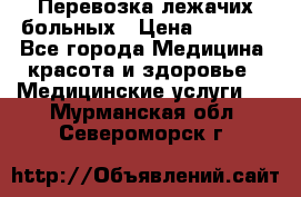 Перевозка лежачих больных › Цена ­ 1 700 - Все города Медицина, красота и здоровье » Медицинские услуги   . Мурманская обл.,Североморск г.